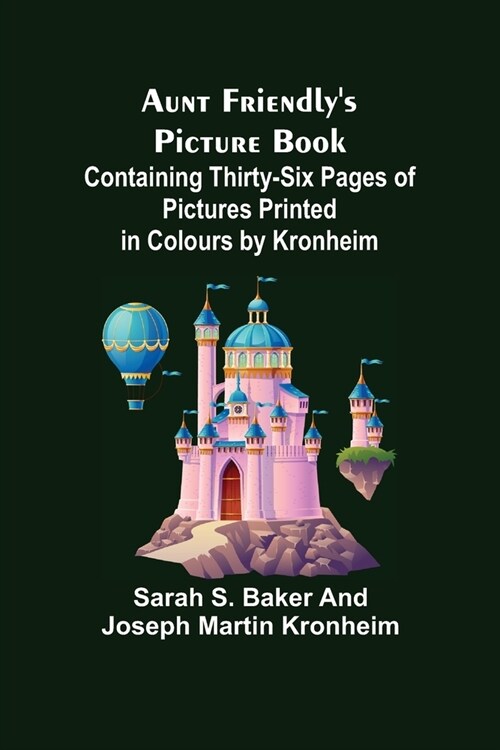 Aunt Friendlys Picture Book.; Containing Thirty-six Pages of Pictures Printed in Colours by Kronheim (Paperback)