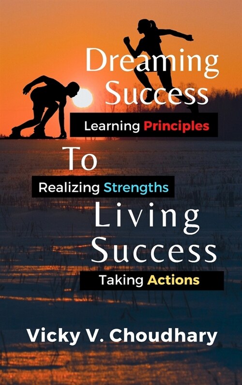 Dreaming Success To Living Success: A Beginners Guide for Learning Principles, Realizing Strengths and Taking Actions For A Better Life. (Hardcover)