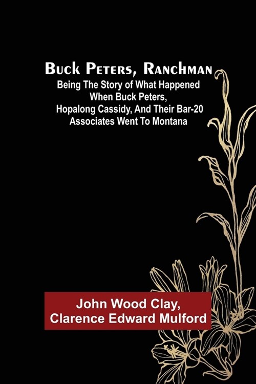 Buck Peters, Ranchman; Being the Story of What Happened When Buck Peters, Hopalong Cassidy, and Their Bar-20 Associates Went to Montana (Paperback)