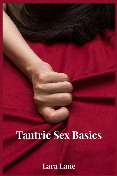 Tantric Sex Basics: Learn and Practice Tantric Sex Positions, Massage, and Yoga to Transform Your Love Making Experience with the Ultimate (Paperback)