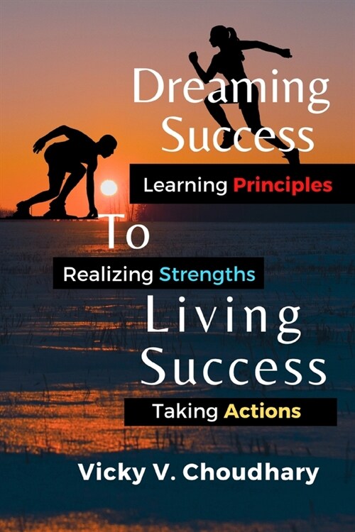 Dreaming Success To Living Success: A Beginners Guide for Learning Principles, Realizing Strengths and Taking Actions For A Better Life. (Paperback)