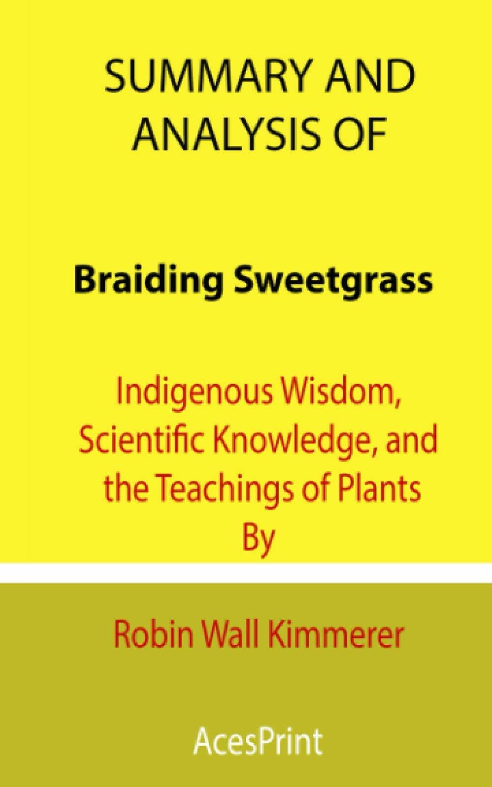 Summary and Analysis of Braiding Sweetgrass: Indigenous Wisdom, Scientific Knowledge, and the Teaching of Plants By Robin Wall Kimmerer (Paperback)