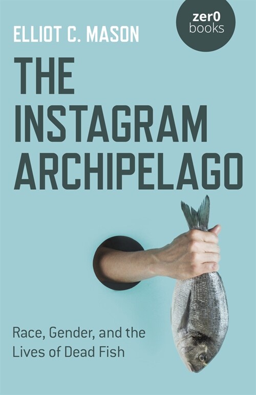 Instagram Archipelago, The : Race, Gender, and the Lives of Dead Fish (Paperback)