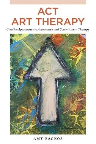 ACT Art Therapy : Creative Approaches to Acceptance and Commitment Therapy (Paperback)