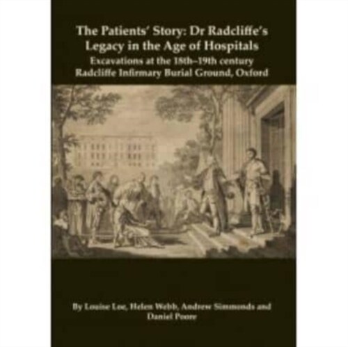 The Patients’ Story : Dr Radcliffes Legacy in the Age of Hospitals – Excavations at the 18th–19th Century Radcliffe – Infirmary Burial Ground, Oxford (Paperback)