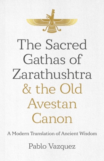 Sacred Gathas of Zarathushtra & the Old Avestan Canon, The : A Modern Translation of Ancient Wisdom (Paperback)