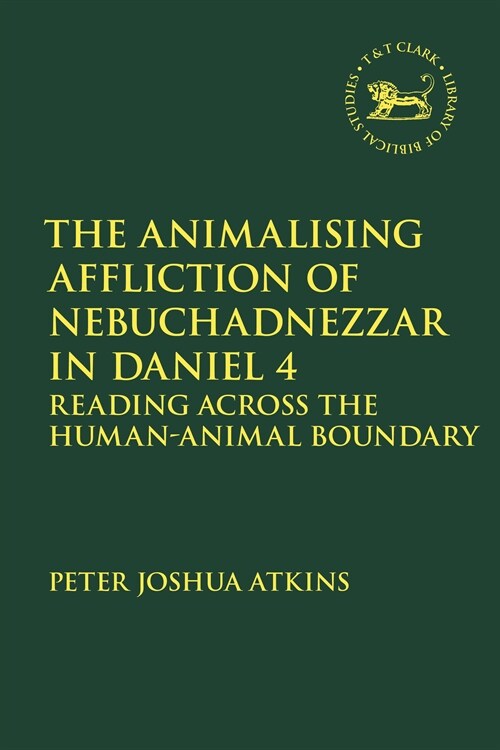 The Animalising Affliction of Nebuchadnezzar in Daniel 4 : Reading Across the Human-Animal Boundary (Hardcover)