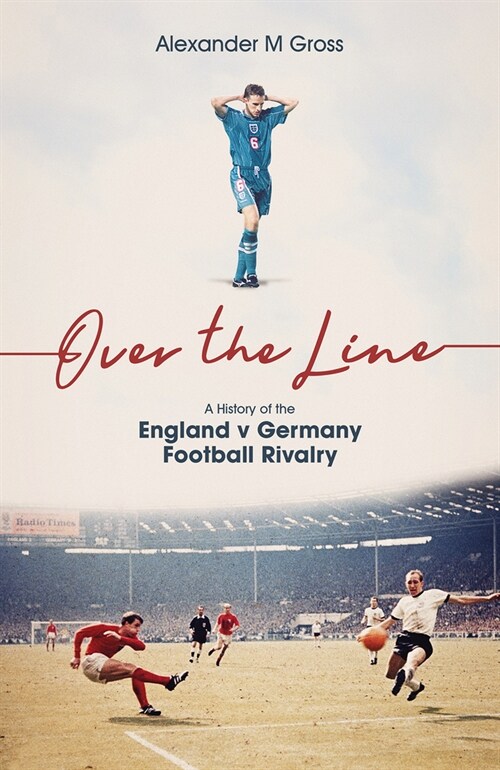 Over the Line : A History of the England v Germany Football Rivalry (Hardcover)