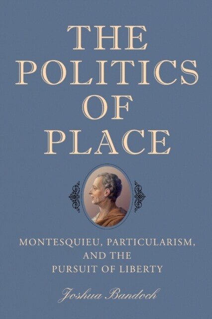 The Politics of Place: Montesquieu, Particularism, and the Pursuit of Liberty (Paperback)