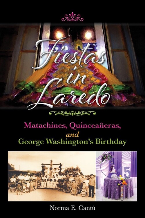 Fiestas in Laredo: Matachines, Quincea?ras, and George Washingtons Birthday Volume 30 (Hardcover)