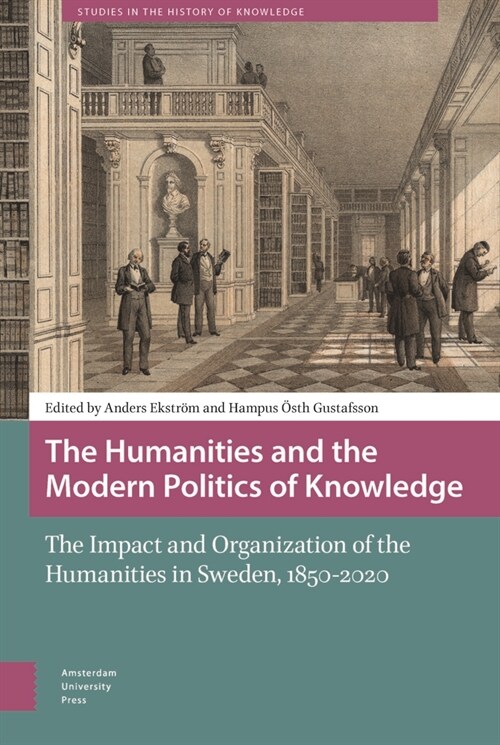 The Humanities and the Modern Politics of Knowledge: The Impact and Organization of the Humanities in Sweden, 1850-2020 (Hardcover)