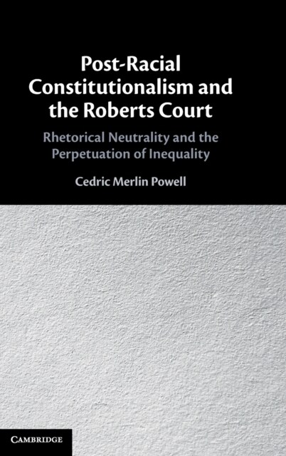 Post-Racial Constitutionalism and the Roberts Court : Rhetorical Neutrality and the Perpetuation of Inequality (Hardcover)