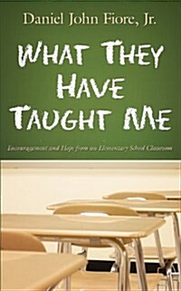 What They Have Taught Me: Encouragement and Hope from an Elementary School Classroom (Paperback)