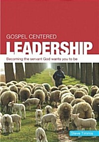 Gospel Centered Leadership: Becoming the Servant God Wants You to Be (Paperback)