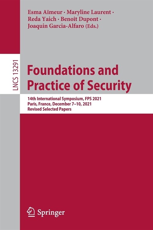 Foundations and Practice of Security: 14th International Symposium, FPS 2021, Paris, France, December 7-10, 2021, Revised Selected Papers (Paperback)