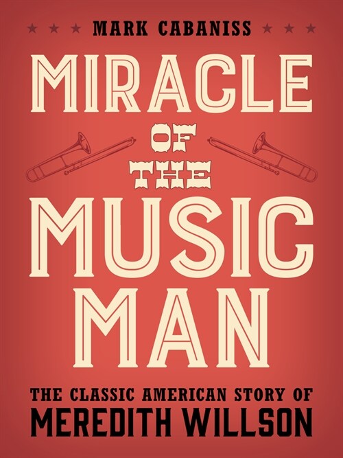 Miracle of the Music Man: The Classic American Story of Meredith Willson (Hardcover)