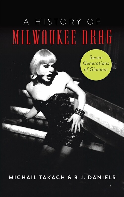 History of Milwaukee Drag: Seven Generations of Glamour (Hardcover)