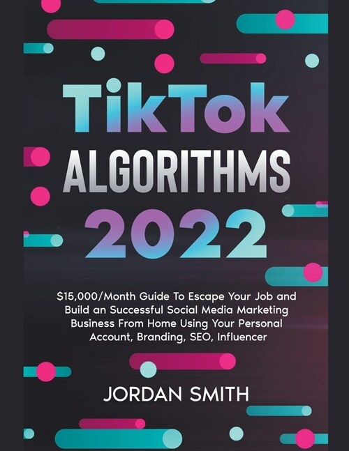 TikTok Algorithms 2024 $15,000/Month Guide To Escape Your Job And Build an Successful Social Media Marketing Business From Home Using Your Personal Ac (Paperback)