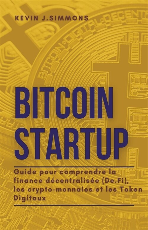 Bitcoin Startup - Guide pour comprendre la finance d?entralis? (De.Fi), les crypto-monnaies et les Token Digitaux (Paperback)