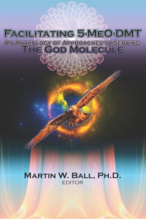 Facilitating 5-MeO-DMT: An Anthology of Approaches to Serving the God Molecule (Paperback)