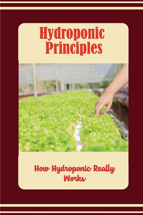 Hydroponic Principles: How Hydroponic Really Works (Paperback)