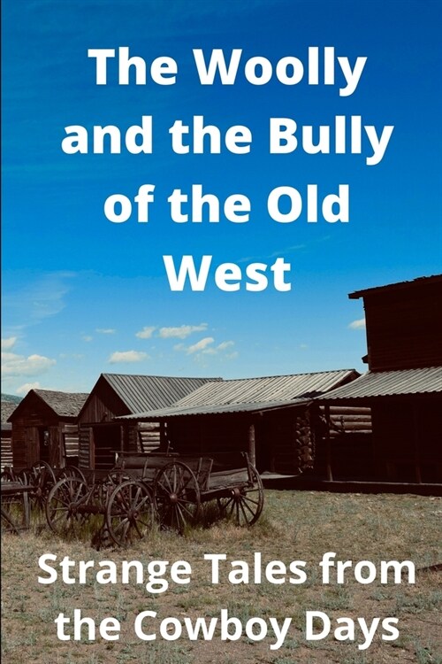 The Woolly and the Bully of the Old West: Strange Tales from the Cowboy Days (Paperback)