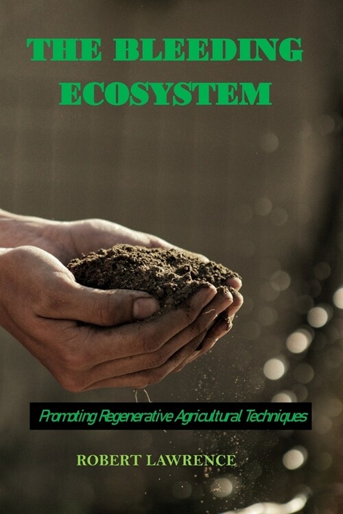 The Bleeding Ecosystem: Promoting Regenerative Agricultural Techniques (Paperback)
