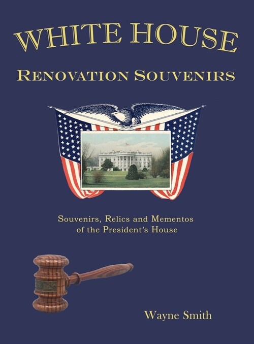 White House Renovation Souvenirs: Souvenirs, Relics and Mementos of the Presidents House (Hardcover)