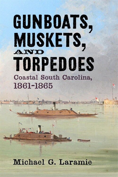 Gunboats, Muskets, and Torpedoes: Coastal South Carolina, 1861-1865 (Hardcover)