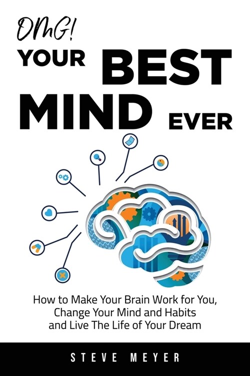 OMG! Your Best Mind Ever: How to Make Your Brain Work for You, Change Your Mind and Habits and Live The Life of Your Dream (Paperback)