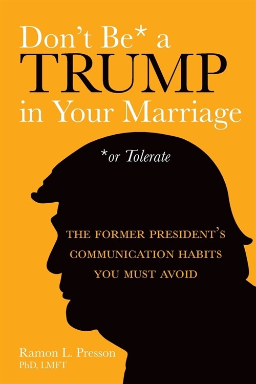 Dont Be a Trump in Your Marriage: The Former Presidents Communication Habits You Must Avoid (Paperback)