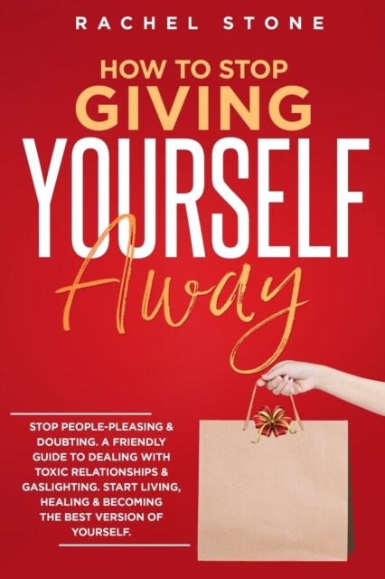 How To Stop Giving Yourself Away: Stop people-pleasing & doubting. Friendly guide to dealing with toxic relationships & gaslighting. Start living, hea (Paperback)