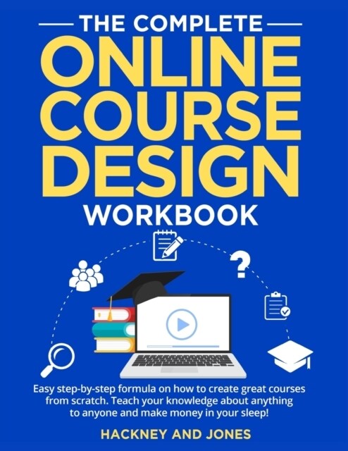 The Complete Online Course Design Workbook: Easy step-by-step formula on how to create great courses from scratch. Teach your knowledge about anything (Paperback)