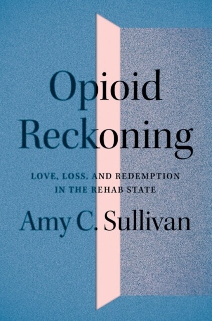 Opioid Reckoning: Love, Loss, and Redemption in the Rehab State (Paperback)