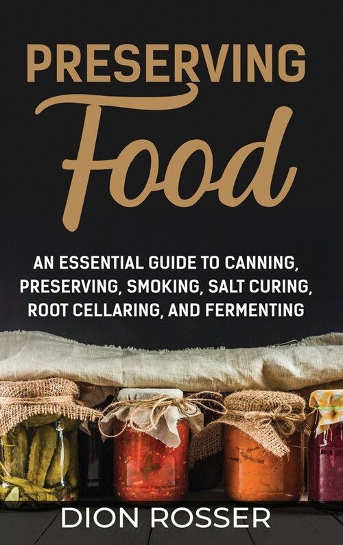 Preserving Food: An Essential Guide to Canning, Preserving, Smoking, Salt Curing, Root Cellaring, and Fermenting (Hardcover)