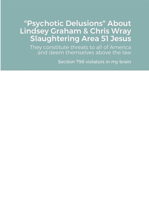 Psychotic Delusions About Lindsey Graham & Chris Wray Slaughtering Area 51 Jesus: They constitute threats to all of America and deem themselves above (Paperback)