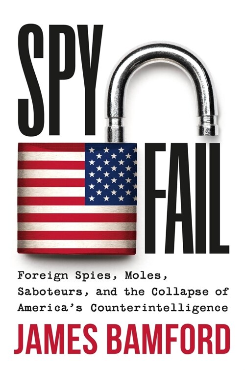 Spyfail: Foreign Spies, Moles, Saboteurs, and the Collapse of Americas Counterintelligence (Hardcover)