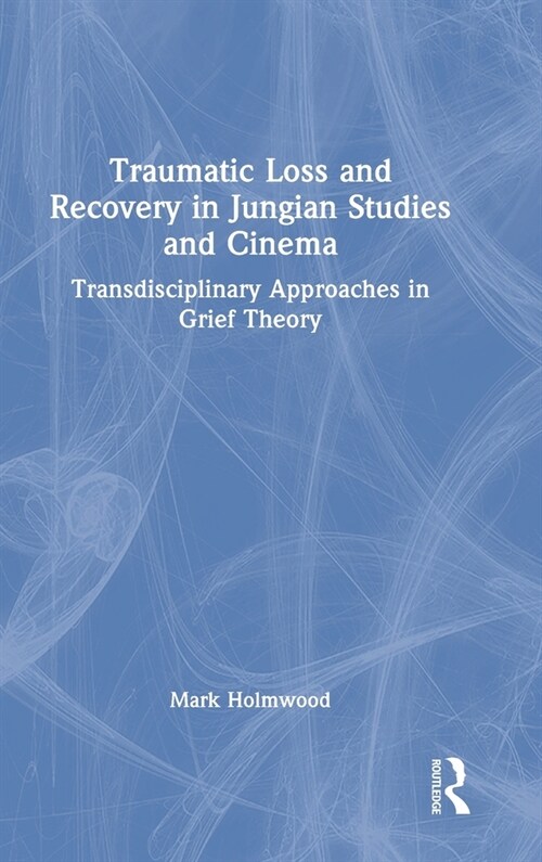 Traumatic Loss and Recovery in Jungian Studies and Cinema : Transdisciplinary Approaches in Grief Theory (Hardcover)