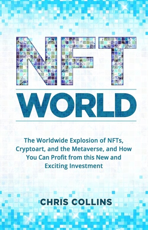 NFT World: The Worldwide Explosion of NFTs, Cryptoart, and the Metaverse, and How You Can Profit from this New and Exciting Inves (Paperback)