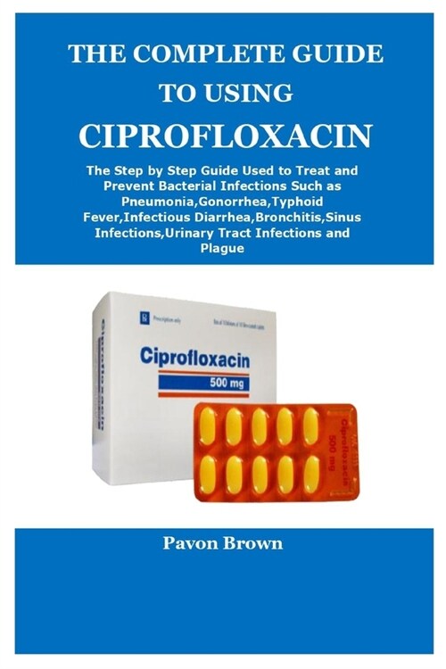 The Complete Guide to Using Ciprofloxacin (Paperback)