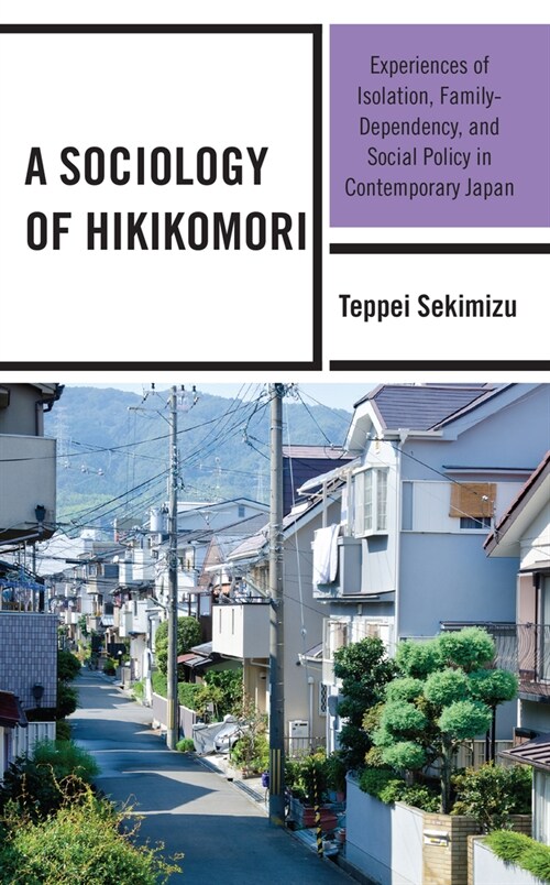 A Sociology of Hikikomori: Experiences of Isolation, Family-Dependency, and Social Policy in Contemporary Japan (Hardcover)