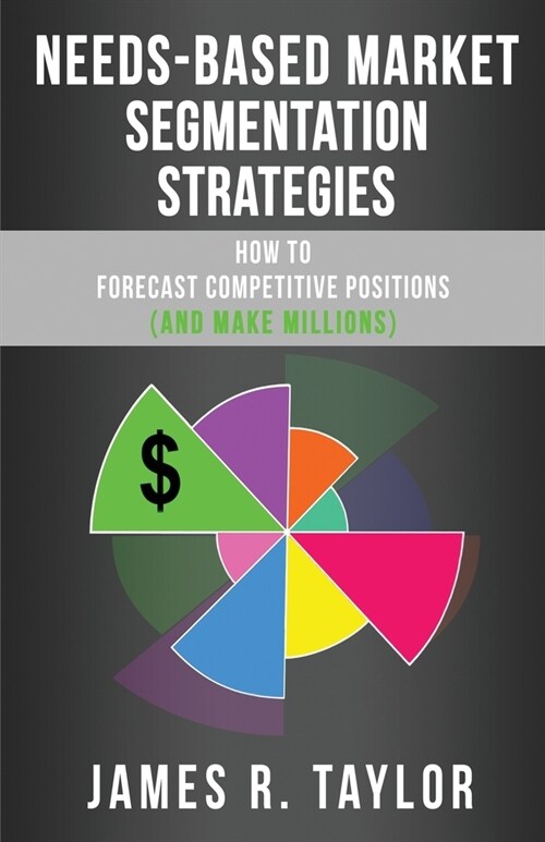 Needs-Based Market Segmentation Strategies: How to Forecast Competitive Positions (and Make Millions) (Paperback)