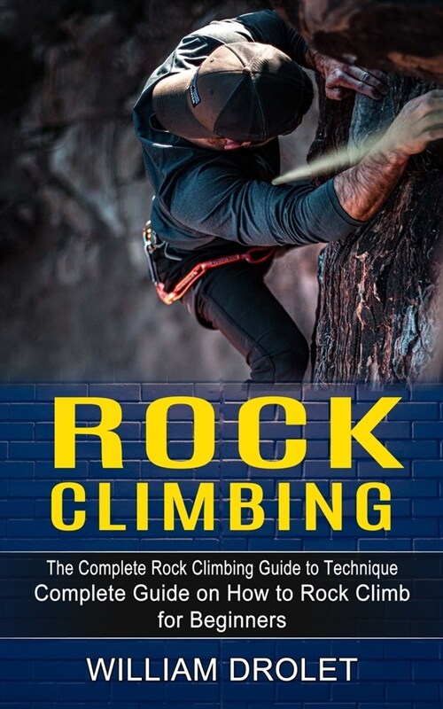 Rock Climbing: The Complete Rock Climbing Guide to Technique (Complete Guide on How to Rock Climb for Beginners) (Paperback)