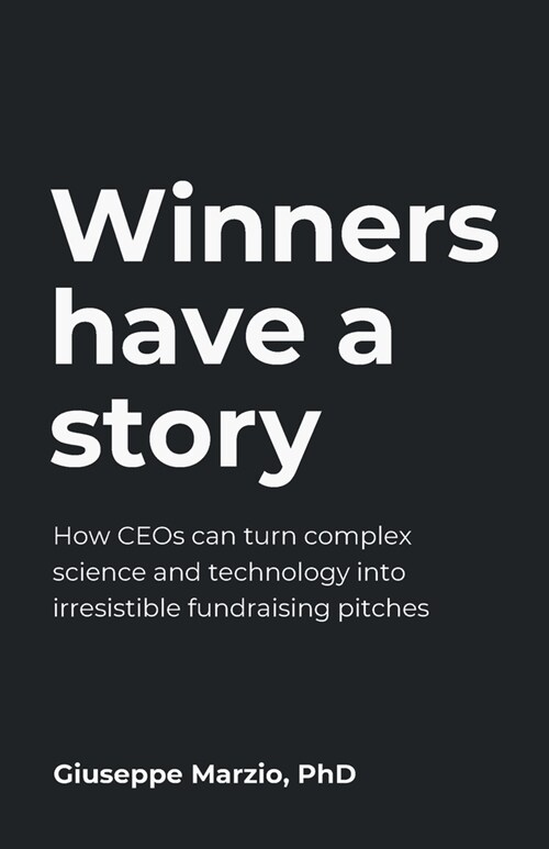 Winners Have a Story : How CEOs can turn complex science and technology into irresistible fundraising pitches (Paperback)