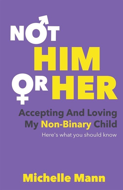 Not Him or Her: Accepting and Loving My Non-Binary Child: Heres What You Should Know (Paperback)