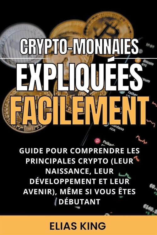 Crypto-monnaies Expliqu?s Facilement: Guide Pour Comprendre Les Principales Crypto (Leur Naissance, Leur D?eloppement Et Leur Avenir), M?e Si Vous (Paperback)