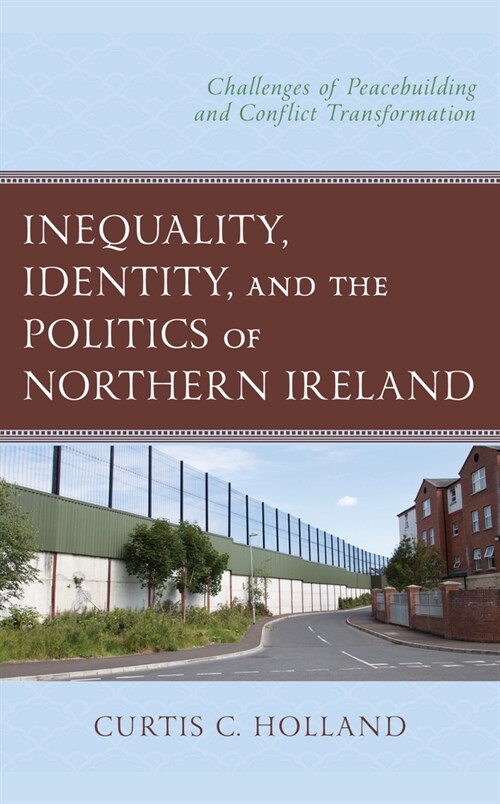 Inequality, Identity, and the Politics of Northern Ireland: Challenges of Peacebuilding and Conflict Transformation (Hardcover)