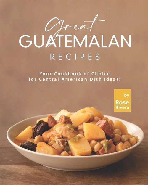 Great Guatemalan Recipes: Your Cookbook of Choice for Central American Dish Ideas! (Paperback)