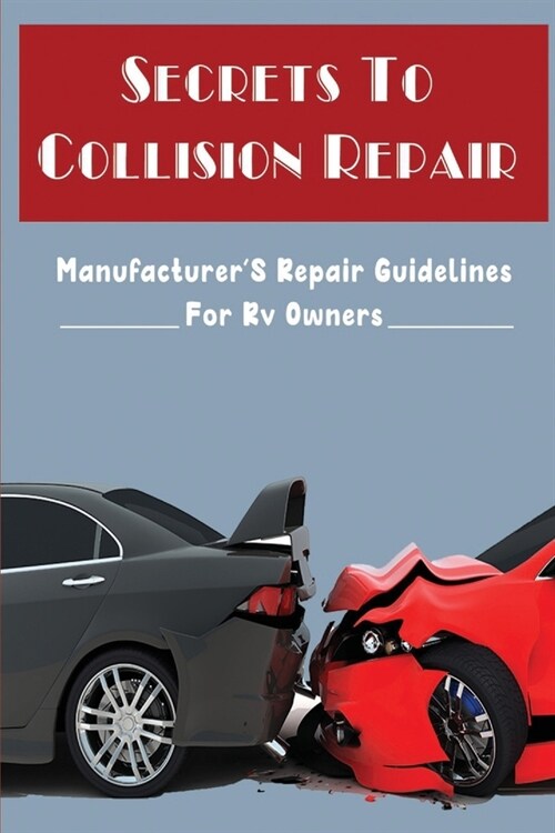 Secrets To Collision Repair: ManufacturerS Repair Guidelines For Rv Owners (Paperback)