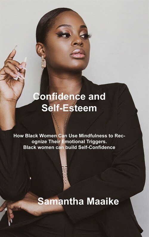 Confidence and Self-Esteem: How Black Women Can Use Mindfulness to Recognize Their Emotional Triggers. Black women can build Self-Confidence (Hardcover)